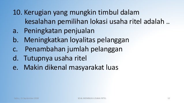 10. Kerugian yang mungkin timbul dalam
kesalahan pemilihan lokasi usaha ritel adalah ..
a. Peningkatan penjualan
b. Mening...