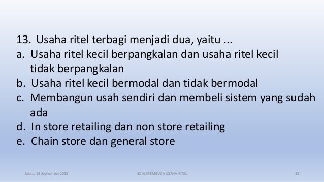 13. Usaha ritel terbagi menjadi dua, yaitu ...
a. Usaha ritel kecil berpangkalan dan usaha ritel kecil
tidak berpangkalan
...