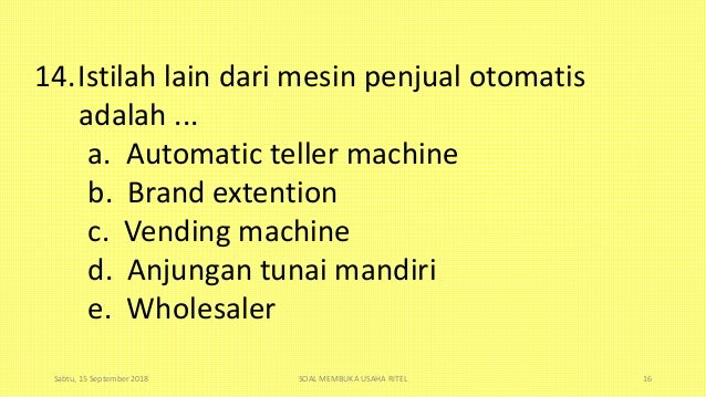 14.Istilah lain dari mesin penjual otomatis
adalah ...
a. Automatic teller machine
b. Brand extention
c. Vending machine
d...