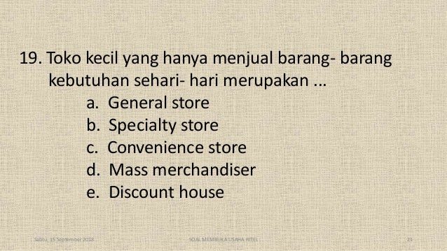 19. Toko kecil yang hanya menjual barang- barang
kebutuhan sehari- hari merupakan ...
a. General store
b. Specialty store
...