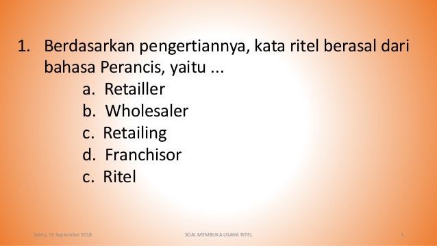 1. Berdasarkan pengertiannya, kata ritel berasal dari
bahasa Perancis, yaitu ...
a. Retailler
b. Wholesaler
c. Retailing
d...
