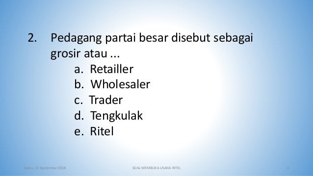2. Pedagang partai besar disebut sebagai
grosir atau ...
a. Retailler
b. Wholesaler
c. Trader
d. Tengkulak
e. Ritel
Sabtu,...