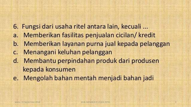 6. Fungsi dari usaha ritel antara lain, kecuali ...
a. Memberikan fasilitas penjualan cicilan/ kredit
b. Memberikan layana...