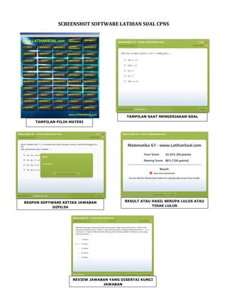 SCREENSHOT SOFTWARE LATIHAN SOAL CPNS
TAMPILAN PILIH MATERI
TAMPILAN SAAT MENGERJAKAN SOAL
RESPON SOFTWARE KETIKA JAWABAN
DIPILIH
RESULT ATAU HASIL BERUPA LULUS ATAU
TIDAK LULUS
REVIEW JAWABAN YANG DISERTAI KUNCI
JAWABAN
 