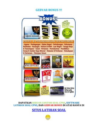 GEBYAR BONUS !!!
DAPATKAN RIBUAN CONTOH SOAL CPNS, SOFTWARE
LATIHAN SOAL CPNS, DAN GEBYAR BONUS DI ATAS HANYA DI
SITUS LATIHAN SOAL
 