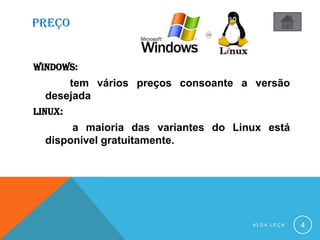 PREÇO
windows:
tem vários preços consoante a versão
desejada
linux:
a maioria das variantes do Linux está
disponível gratuitamente.
A L D A L E Ç A 4
 