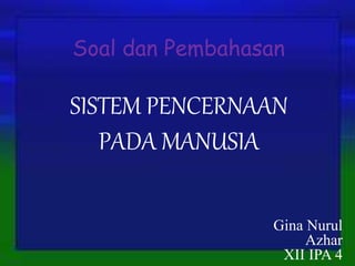 Soal dan Pembahasan
SISTEM PENCERNAAN
PADA MANUSIA
Gina Nurul
Azhar
XII IPA 4
 