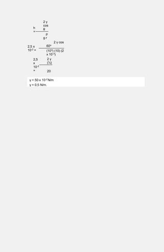 h
=
2 γ
cos
θ
ρ
g r
2,5 x
10-2 =
2 γ cos
60o
(103) (10) (2
x 10-3)
2,5
x
10-2
=
2 γ
(½)
20
γ = 50 x 10-2 N/m
γ = 0,5 N/m.
 