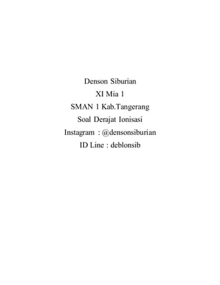 Denson Siburian
XI Mia 1
SMAN 1 Kab.Tangerang
Soal Derajat Ionisasi
Instagram : @densonsiburian
ID Line : deblonsib
 
