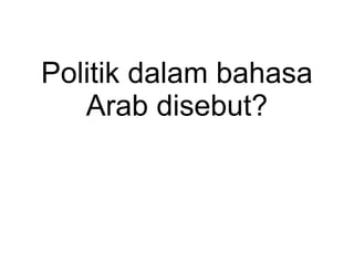 Politik dalam bahasa
Arab disebut?
 