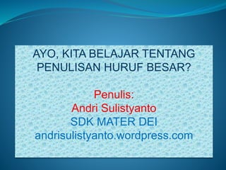 AYO, KITA BELAJAR TENTANG
PENULISAN HURUF BESAR?
Penulis:
Andri Sulistyanto
SDK MATER DEI
andrisulistyanto.wordpress.com
 