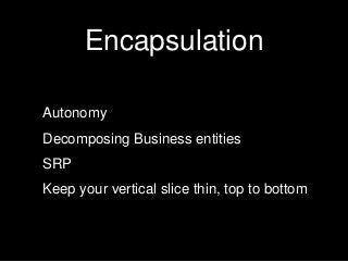 Encapsulation
Autonomy
Decomposing Business entities
SRP
Keep your vertical slice thin, top to bottom
 