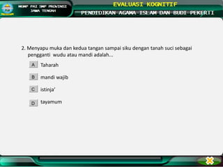 2. Menyapu muka dan kedua tangan sampai siku dengan tanah suci sebagai
pengganti wudu atau mandi adalah...
Taharah
mandi wajib
istinja’
tayamum
A
B
C
D
 