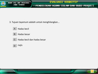 3. Tujuan tayamum adalah untuk menghilangkan...
Hadas kecil
Hadas besar
Hadas kecil dan hadas besar
najis
A
B
C
D
 