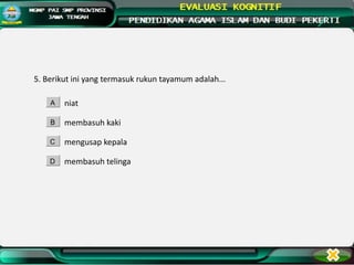 5. Berikut ini yang termasuk rukun tayamum adalah...
niat
membasuh kaki
mengusap kepala
membasuh telinga
A
B
C
D
 