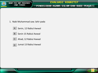 1. Nabi Muhammad saw. lahir pada
Senin, 12 Rabiul Awwal
Senin 15 Rabiul Awwal
Ahad, 12 Rabiul Awwal
Jumat 13 Rabiul Awwal
A
B
C
D