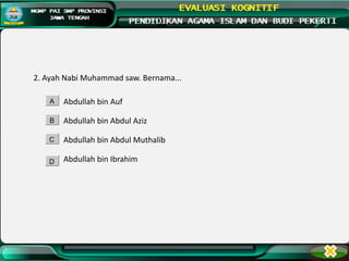 2. Ayah Nabi Muhammad saw. Bernama...
Abdullah bin Auf
Abdullah bin Abdul Aziz
Abdullah bin Abdul Muthalib
Abdullah bin Ibrahim
A
B
C
D