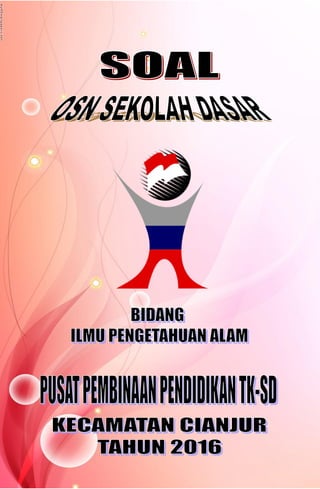 Soal Olimpiade Sains Pusbindik TK/SD Kecamatan Cianjur Tahun 2016
Bidang IPA
1
 