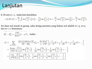 Lanjutan
b. Di sini n = 1, maka kita butuhkan



Ini akan nol untuk m genap, suku ketiga pertama yang bukan nol adalah m =3, m=5
dan m = 7. Sementara

                             maka :
 