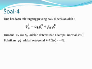 Soal-4
Dua keadaan tak terganggu yang baik diberikan oleh :




Dimana            adalah determinan ( sampai normalisasi).
Buktikan     adalah ortogonal               .
 
