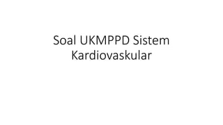 Soal UKMPPD Sistem
Kardiovaskular
 