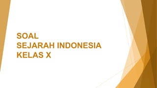 SOAL
SEJARAH INDONESIA
KELAS X
 