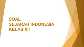 SOAL
SEJARAH INDONESIA
KELAS XII
 