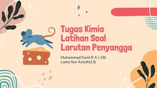 Tugas Kimia
Latihan Soal
Larutan Penyangga
Muhammad Farid R A ( 19)
Laela Nur Azizah(13)
 
