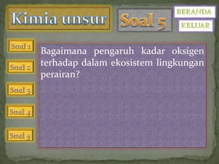 Bagaimana pengaruh kadar oksigen 
terhadap dalam ekosistem lingkungan 
perairan? 
 