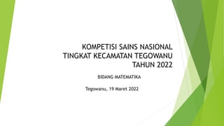 KOMPETISI SAINS NASIONAL
TINGKAT KECAMATAN TEGOWANU
TAHUN 2022
BIDANG MATEMATIKA
Tegowanu, 19 Maret 2022
 