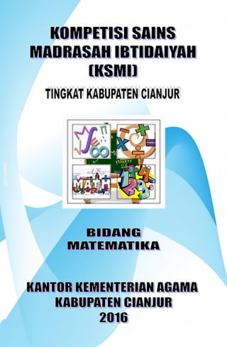 Kompetisi Sains Madrasah Ibtidaiyah (KSMI) Tingkat Kabupaten Tahun 2016
Kompetisi Sains Madrasah Ibtidaiyah (KSMI) Tingkat Kabupaten 2016 1
Bidang
Matematika
 