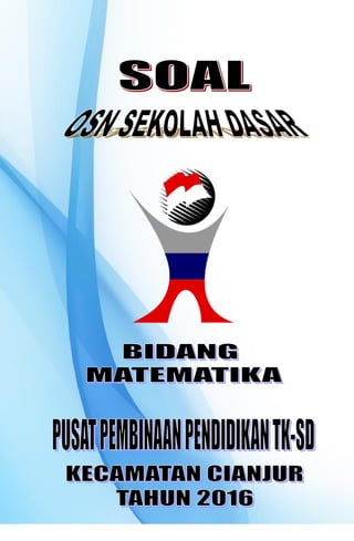 Soal Olimpiade Sains Pusbindik TK/SD Kecamatan Cianjur Tahun 2016
Bidang Matematika
1
 