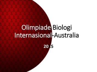 Olimpiade Biologi
Internasional-Australia
2015
 