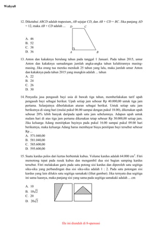 12. Diketahui ABCD adalah trapesium, AB sejajar CD, dan AB + CD = BC. Jika panjang AD
= 12, maka AB × CD adalah ...
A. 46
...