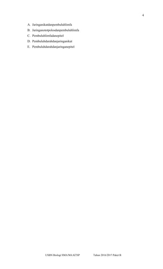 4
A. Jaringanikatdanpembuluhlimfa
B. Jaringanototpolosdanpembuluhlimfa
C. Pembuluhlimfadanepitel
D. Pembuluhdarahdanjaringanikat
E. Pembuluhdarahdanjaringanepitel
USBN Biologi SMA/MA KTSP Tahun 2016/2017 Paket B
 