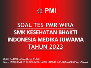 PMI
SOAL TES PMR WIRA
SMK KESEHATAN BHAKTI
INDONESIA MEDIKA JUWAMA
TAHUN 2023
OLEH MUHARRAM ADRUCE NOOR
FASILITATOR PMR WIRA SMK KESEHATAN BHAKTI INDONESIA MEDIKA JUWAMA
 