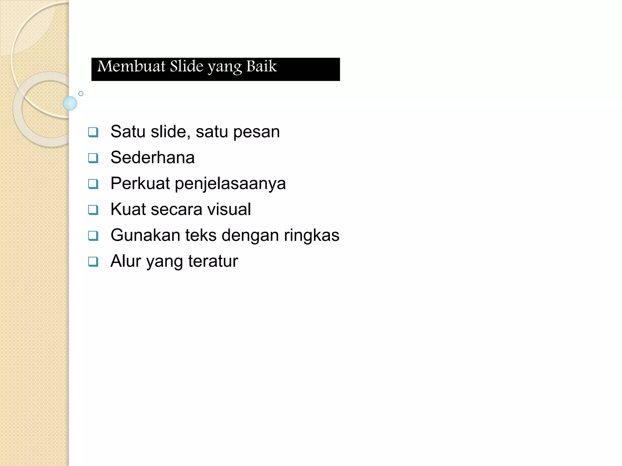  Satu slide, satu pesan
Sederhana
Perkuat penjelasaanya
Kuat secara visual
Gunakan teks dengan ringkas
Alur yang teratur
Membuat Slide yang Baik