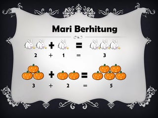 Mari Berhitung
2 + 1 = 3
3 + 2 = 5
 