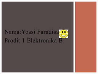 Nama:Yossi Faradisa
Prodi: 1 Elektronika B
 