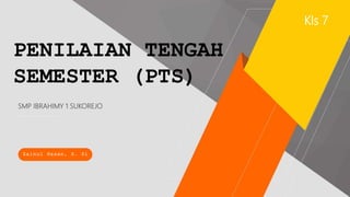 PENILAIAN TENGAH
SEMESTER (PTS)
SMP IBRAHIMY 1 SUKOREJO
Zainul Hasan, S. Si
Kls 7
 