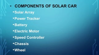 • COMPONENTS OF SOLAR CAR
•Solar Array
•Power Tracker
•Battery
•Electric Motor
•Speed Controller
•Chassis
•Wheel
 