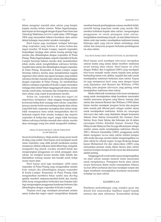 114 Akademika 81(3)
dalam mengatasi masalah alam sekitar yang hampir
kepada mereka terlalu minima. Walau bagaimanapun,
hasil kajian ini bercanggah dengan Kajian Pusat Sains dan
Teknologi Maklumat (MASTIC) sejak tahun 1998 hingga
2004 yang menyatakan bahawa kesedaran alam sekitar
dalam kalangan masyarakat semakin meningkat.
Hasil kajian juga mendapati terdapat beberapa
sikap responden yang berbeza di antara kedua-dua
negeri tersebut. Di Kuala Lumpur, majoriti responden
berpendapat menjaga alam sekitar kurang penting bagi
mereka jika dibandingkan dengan responden di Pulau
Pinang.Walau bagaimanapun, majoriti responden di Kuala
Lumpur bersetuju bahawa mereka akan memaklumkan
pihak media untuk menghebahkan sekiranya berlaku
masalah alam sekitar jika dibandingkan dengan responden
di Pulau Pinang. Responden di Kuala Lumpur sangat
bersetuju bahawa mereka akan memaklumkan kepada
organisasi alam sekitar atau agensi kerajaan yang terdekat
sekiranya berlaku masalah alam sekitar jika dibandingkan
dengan responden di Pulau Pinang. Ini membuktikan
bahawa walaupun responden di Kuala Lumpur merasakan
menjaga alam sekitar bukan tanggungjawab utama, namun
mereka masih peka, memantau dan melaporkan masalah
alam sekitar yang wujud di persekitaran mereka.
Selain itu, responden di kedua-dua negeri ini
majoritinya mempunyai sikap sanggup mengurangkan
keselesaan hidup demi menjaga alam sekitar; responden
percaya mereka boleh menyumbang kepada alam sekitar
yang lebih baik; responden sayangkan alam sekitar tetapi
tidak mempunyai masa untuk mengamalkan aktiviti
berkaitan (seperti kitar semula, kompas) dan majoriti
responden di kedua-dua negeri sangat tidak bersetuju
bahawa sekiranya berlaku masalah alam sekitar, mereka
akan menunggu orang lain untuk mengambil tindakan.
Amalan masyarakat umum terhadap
alam sekitar
Secara keseluruhannya, tahap amalan orang awam masih
di tahap yang rendah. Hasil kajian awal mendapati masih
ramai responden yang tidak pernah melakukan amalan
memproses lebihan makanan untuk dibuat baja; mengelak
mengambil beg plastik sewaktu membeli-belah dan
mengurangkan penggunaan air untuk penjagaan alam
sekitar. Ini mungkin kerana mereka tidak dididik dan
didedahkan tentang amalan dan kaedah untuk hidup
secara mesra alam.
Hasil kajian awal juga mendapati, lebih ramai
responden di Pulau Pinang yang mengamalkan amalan
kitar semula jika dibandingkan dengan responden
di Kuala Lumpur. Responden di Pulau Pinang tidak
mengamalkan membawa bekas sendiri atau eko-beg
apabila membeli makanan/membeli-belah dan mereka
lebih kerap mengamalkan berbasikal atau berjalan kaki
bagi mengurangkan penggunaan kenderaan bermotor jika
dibandingkan dengan responden di Kuala Lumpur.
Tinjauan awal juga mendapati persamaan amalan
antara kedua-dua negeri seperti mengelakkan daripada
membuat banyak pembungkusan semasa membeli-belah;
memilih barang keperluan rumah yang mereka fikir
memberi kebaikan kepada alam sekitar; mengurangkan
penggunaan air untuk penjagaan alam sekitar;
mengelakkan membuang minyak, cat atau bahan kimia ke
dalam sinki atau tandas; mendapatkan maklumat tentang
beberapa topik yang releven dalam melindungi alam
sekitar dan menyertai program berkaitan pembangunan
isu alam sekitar.
Saluran maklumat awam tentang alam sekitar
Hasil kajian awal mendapat televisyen merupakan
saluran media yang utama dalam memberi maklumat
awam tentang alam sekitar. Hasil kajian ini selari
dengan Walker dan Loughland (2003) yang mendapati
televisyen menjadi media utama kepada para pelajar
berbanding laman web, akhbar, majalah dan radio untuk
mendapatkan maklumat berkaitan alam sekitar. Kajian
ini juga mempunyai hasil yang sama dengan kajian
yang dijalankan oleh Bonnett dan Williams (1998)
tentang jenis program televisyen yang penting untuk
mendapatkan maklumat alam sekitar.
Media elektronik terutamanya televisyen mempunyai
ruang untuk meningkatkan tahap kesedaran masyarakat
melalui penyiaran program yang khusus tentang alam
sekitar dan menurut Bonnett dan Williams (1998) dalam
kajian mereka mendapati program berita dan program
alam semula jadi dikenal pasti sebagai sumber utama
untuk mendapatkan maklumat. Selain itu, rancangan
televisyen dan radio yang dijalankan dengan kerjasama
Jabatan Alam Sekitar termasuklah Siri Animasi Alam
Sekitar; Kuiz Alam Sekitar dan beberapa slot di dalam
rancangan Global; Khutbah Jumaat; Selamat Pagi
Malaysia dan Malaysia Hari Ini juga dikenal pasti sebagai
sumber utama untuk mendapatkan maklumat (Rozita
2001). Menurut Jamaluddin (2002), penggunaan media
dalam mengatasi isu-isu alam sekitar melalui kempen
oleh media dan juga seminar dalam mengetengahkan isu
alam sekitar ke seluruh negara. Ia juga disokong dengan
kajian Mohammed Zin dan rakan-rakan (2003) yang
menyatakan peranan media dalam literasi alam sekitar
menerusi kempen-kempen di televisyen dan dokumentari
adalah penting.
Tanggungjawabsosialmediamassamengetengahkan
isu alam sekitar mampu menarik minat masyarakat
untuk mengikutinya. Pemaparan berita alam sekitar
secara berterusan dalam media menunjukkan bahawa
isu kini diberi perhatian dan kian mendapat tempat dan
dapat membantu meningkatkan kesedaran masyarakat
terhadap isu alam sekitar.
Kesimpulan
Hambatan perkembangan yang semakin pesat dan
drastik kini mencetuskan implikasi negatif kepada
manusia dan alam sekitarnya. Kemusnahan ekologi
 