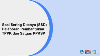 1
Soal Sering Ditanya (SSD)
Pelaporan Pembentukan
TPPK dan Satgas PPKSP
 
