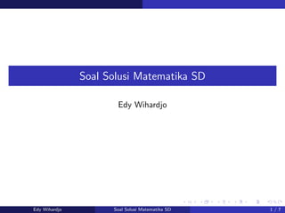 Soal Solusi Matematika SD 
Edy Wihardjo 
Edy Wihardjo Soal Solusi Matematika SD 1 / 7 
 