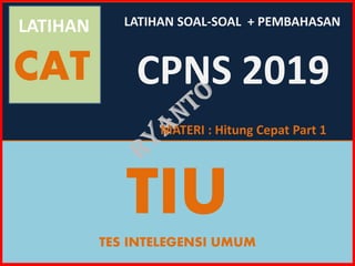 LATIHAN
CAT
TIU
TES INTELEGENSI UMUM
MATERI : Hitung Cepat Part 1
LATIHAN SOAL-SOAL + PEMBAHASAN
CPNS 2019
 