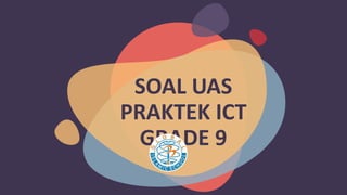SOAL UAS
PRAKTEK ICT
GRADE 9
 