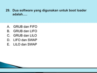 A.   GRUB dan FIFO
B.   GRUB dan LIFO
C.   GRUB dan LILO
D.   LIFO dan SWAP
E.   LILO dan SWAP
 