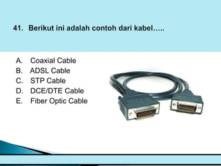 A.   Coaxial Cable
B.   ADSL Cable
C.   STP Cable
D.   DCE/DTE Cable
E.   Fiber Optic Cable
 