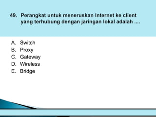 A.   Switch
B.   Proxy
C.   Gateway
D.   Wireless
E.   Bridge
 