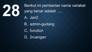 Berikut ini pemberian nama variabel
yang benar adalah .....
A. Jari2
B. admin-gudang
C. function
D. 2ruangan
28
 